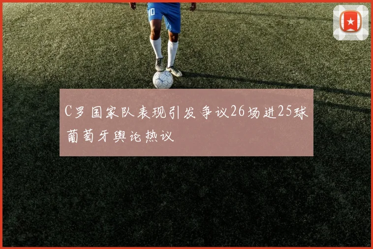 C罗国家队表现引发争议26场进25球葡萄牙舆论热议