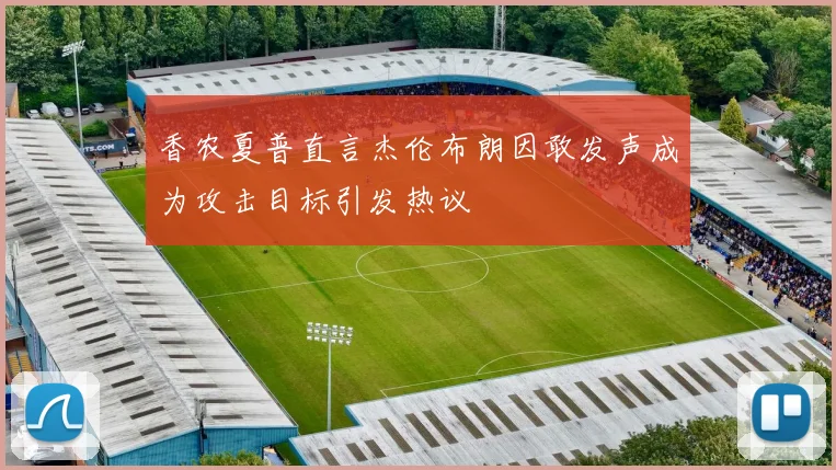 香农夏普直言杰伦布朗因敢发声成为攻击目标引发热议