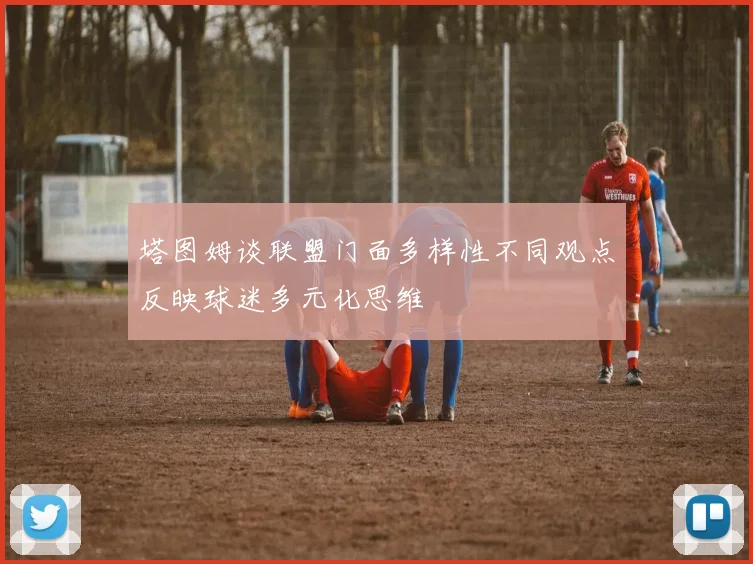 塔图姆谈联盟门面多样性不同观点反映球迷多元化思维