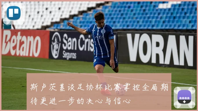 斯卢茨基谈足协杯比赛掌控全局期待更进一步的决心与信心