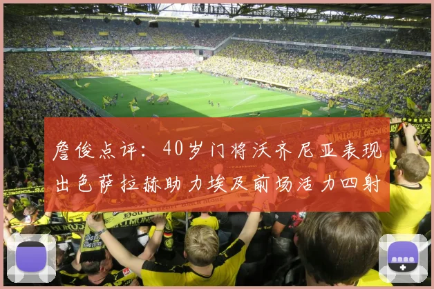 詹俊点评：40岁门将沃齐尼亚表现出色萨拉赫助力埃及前场活力四射