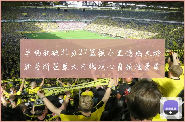 单场狂砍31分27篮板小里德成大龄新秀新星康大内线核心首轮选秀前景看好